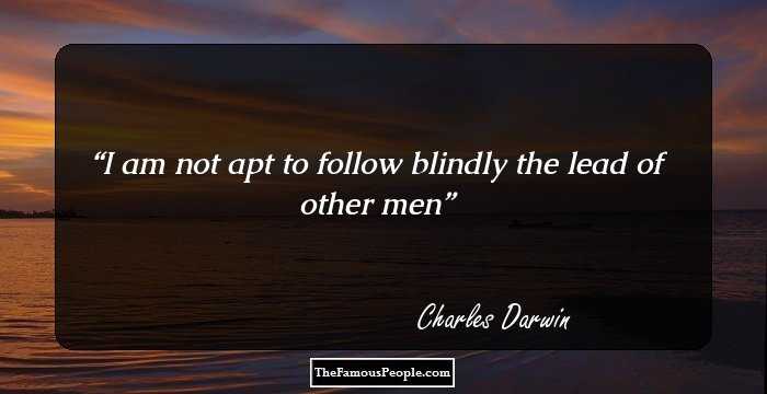 I am not apt to follow blindly the lead of other men
