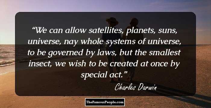 We can allow satellites, planets, suns, universe, nay whole systems of universe, to be governed by laws, but the smallest insect, we wish to be created at once by special act.