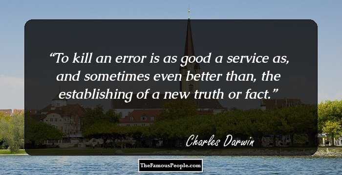 To kill an error is as good a service as, and sometimes even better than, the establishing of a new truth or fact.