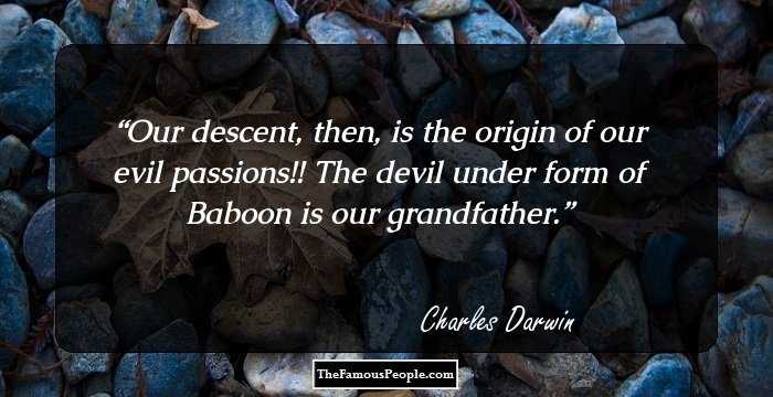 Our descent, then, is the origin of our evil passions!! The devil under form of Baboon is our grandfather.