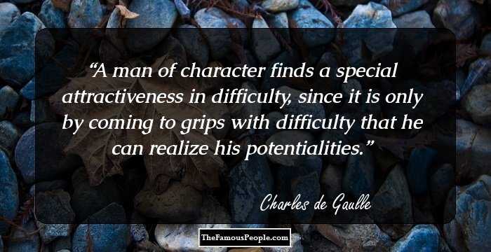 A man of character finds a special attractiveness in difficulty, since it is only by coming to grips with difficulty that he can realize his potentialities.