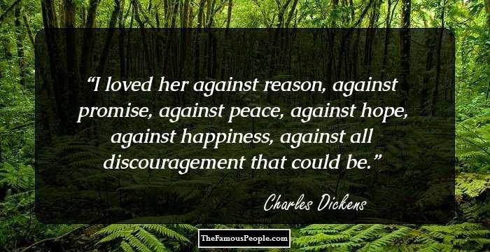 I loved her against reason, against promise, against peace, against hope, against happiness, against all discouragement that could be.