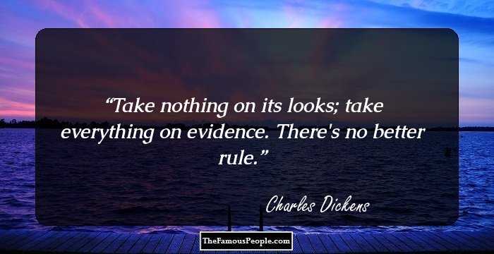 Take nothing on its looks; take everything on evidence. There's no better rule.
