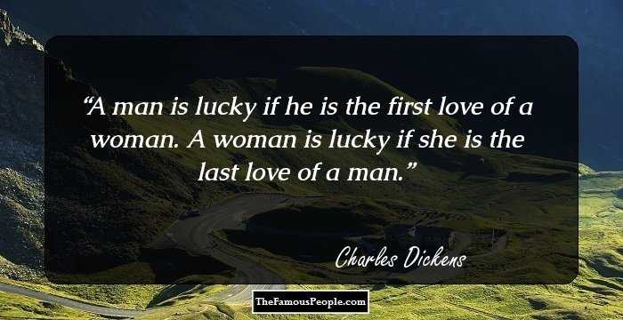 A man is lucky if he is the first love of a woman. A woman is lucky if she is the last love of a man.