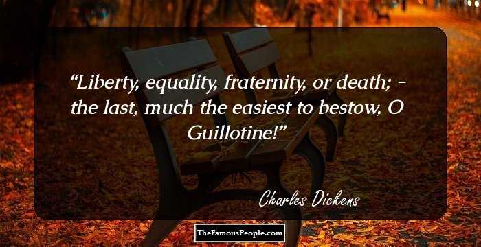 Liberty, equality, fraternity, or death; - the last, much the easiest to bestow, O Guillotine!