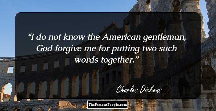 I do not know the American gentleman, God forgive me for putting two such words together.