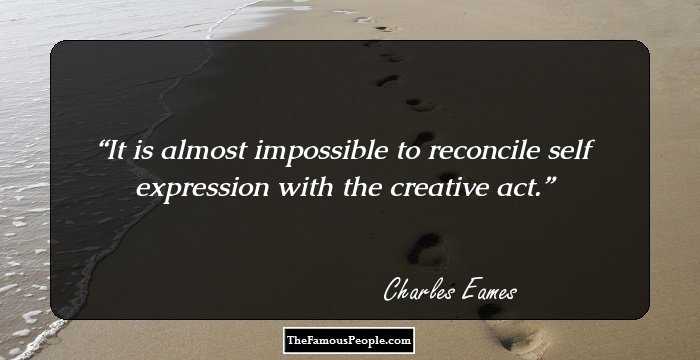 It is almost impossible to reconcile self expression with the creative act.