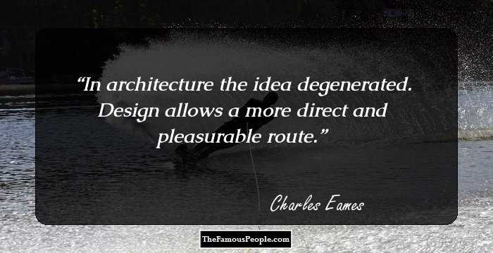 In architecture the idea degenerated. Design allows a more direct and pleasurable route.