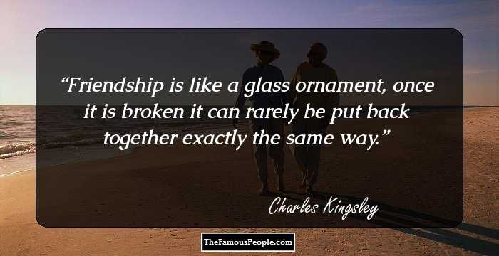 Friendship is like a glass ornament, once it is broken it can rarely be put back together exactly the same way.