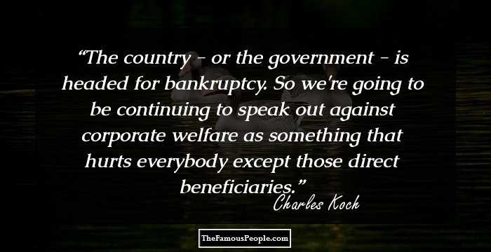 The country - or the government - is headed for bankruptcy. So we're going to be continuing to speak out against corporate welfare as something that hurts everybody except those direct beneficiaries.