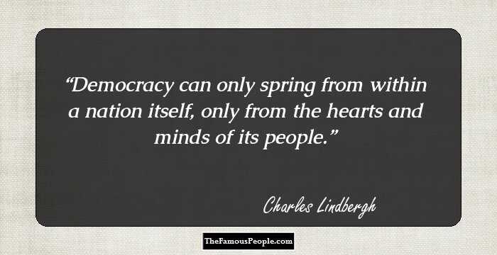 Democracy can only spring from within a nation itself, only from the hearts and minds of its people.