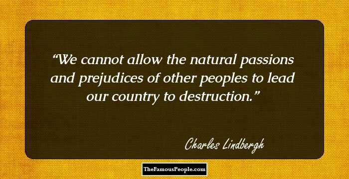 We cannot allow the natural passions and prejudices of other peoples to lead our country to destruction.