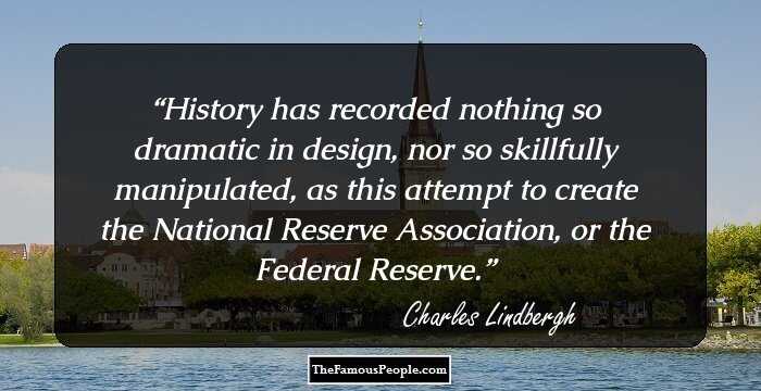 History has recorded nothing so dramatic in design, nor so skillfully manipulated, as this attempt to create the National Reserve Association, or the Federal Reserve.