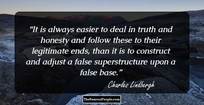 It is always easier to deal in truth and honesty and follow these to their legitimate ends, than it is to construct and adjust a false superstructure upon a false base.
