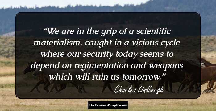 We are in the grip of a scientific materialism, caught in a vicious cycle where our security today seems to depend on regimentation and weapons which will ruin us tomorrow.