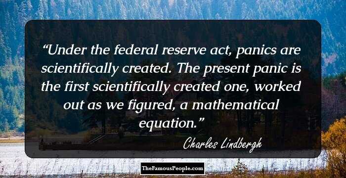 Under the federal reserve act, panics are scientifically created. The present panic is the first scientifically created one, worked out as we figured, a mathematical equation.