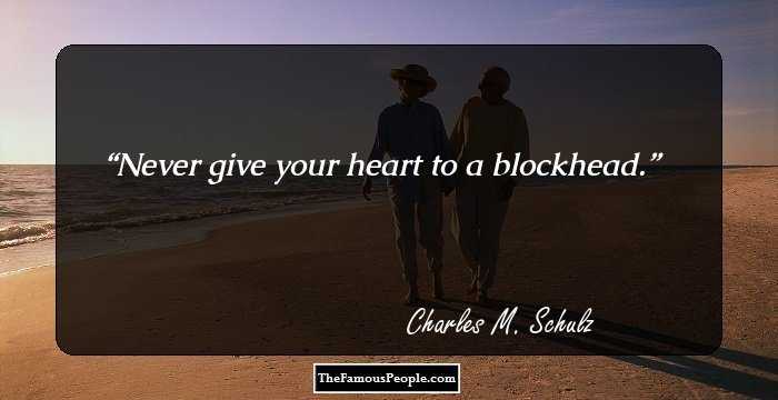 Never give your heart to a blockhead.