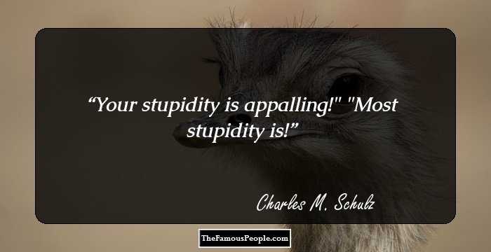Your stupidity is appalling!