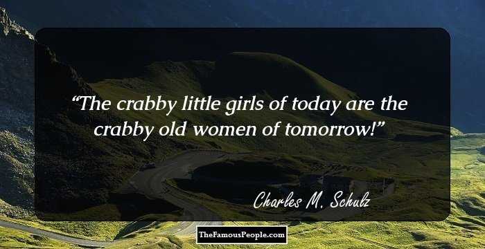 The crabby little girls of today are the crabby old women of tomorrow!