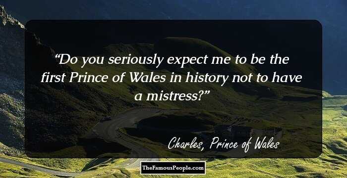 Do you seriously expect me to be the first Prince of Wales in history not to have a mistress?