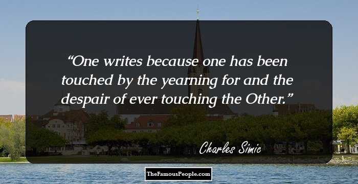 One writes because one has been touched by the yearning for and the despair of ever touching the Other.