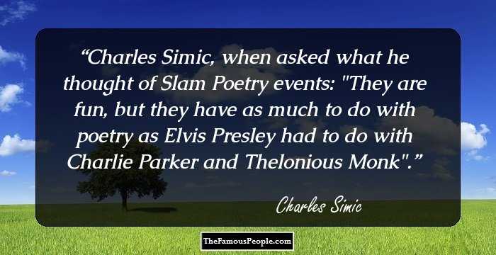 Charles Simic, when asked what he thought of Slam Poetry events: 