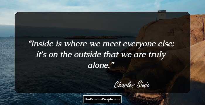 Inside is where we meet everyone else; it's on the outside that we are truly alone.
