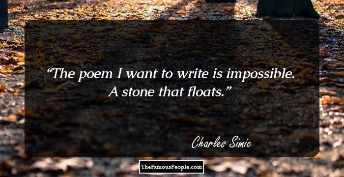 The poem I want to write is impossible. A stone that floats.