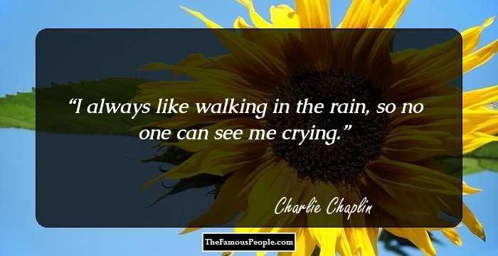 I always like walking in the rain, so no one can see me crying.