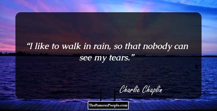 I like to walk in rain, so that nobody can see my tears.