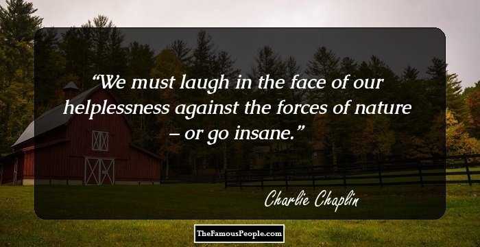 We must laugh in the face of our helplessness against the forces of nature – or go insane.