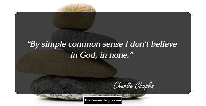 By simple common sense I don't believe in God, in none.