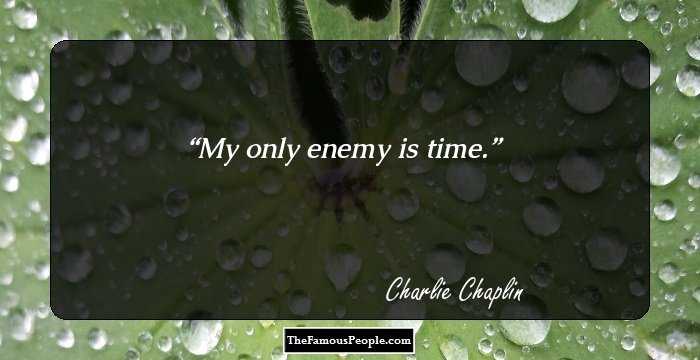 My only enemy is time.