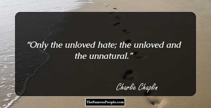 Only the unloved hate; the unloved and the unnatural.