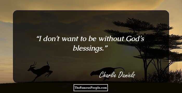 I don't want to be without God's blessings.