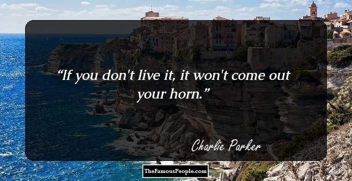 If you don't live it, it won't come out your horn.