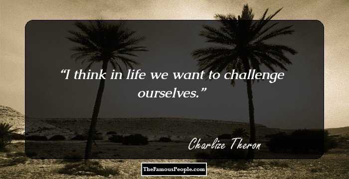I think in life we want to challenge ourselves.