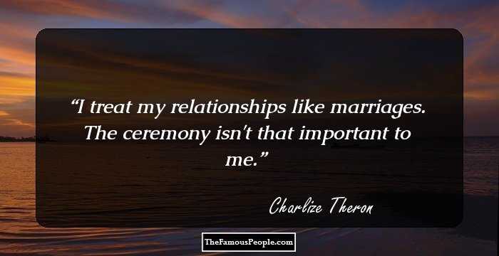 I treat my relationships like marriages. The ceremony isn't that important to me.