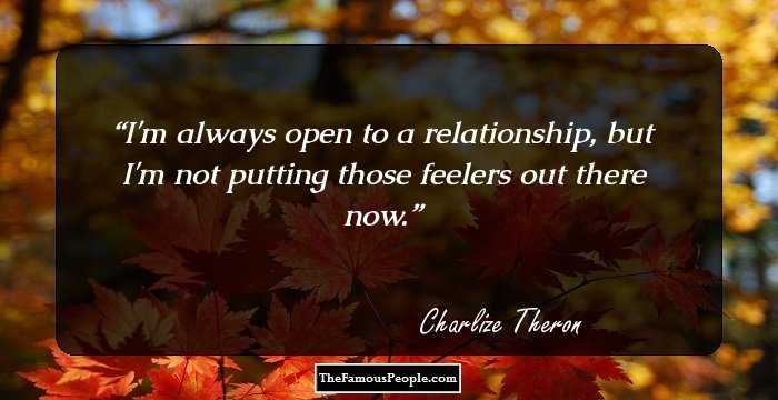 I'm always open to a relationship, but I'm not putting those feelers out there now.