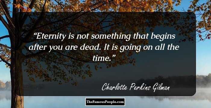 Eternity is not something that begins after you are dead. It is going on all the time.