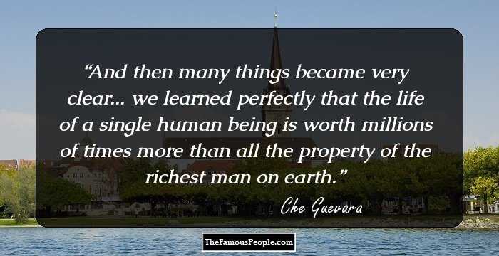 And then many things became very clear... we learned perfectly that the life of a single human being is worth millions of times more than all the property of the richest man on earth.