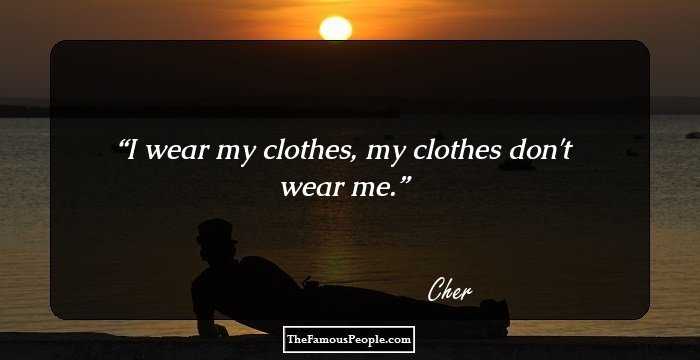 I wear my clothes, my clothes don't wear me.
