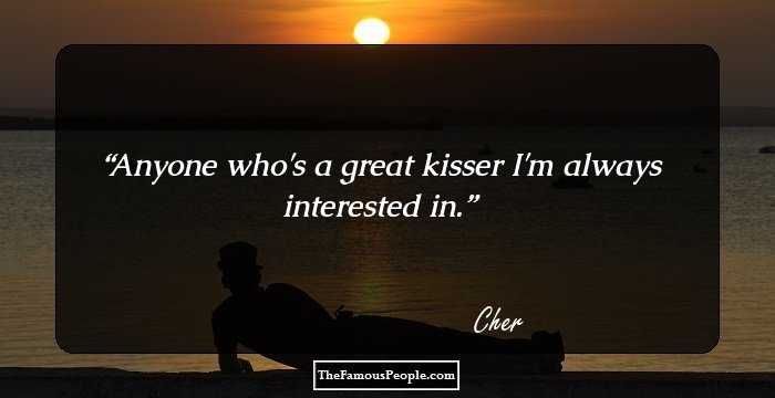 Anyone who's a great kisser I'm always interested in.