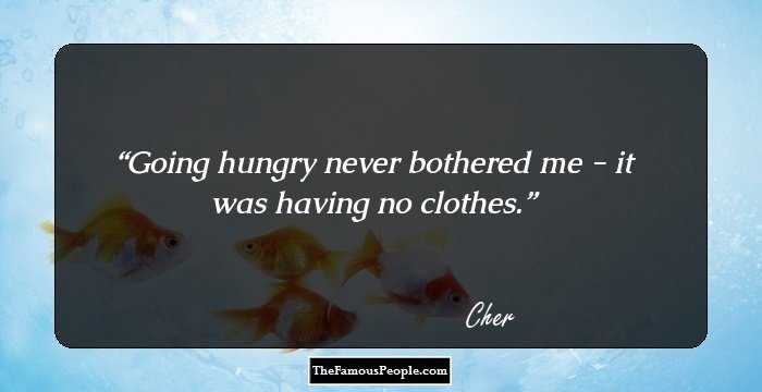 Going hungry never bothered me - it was having no clothes.