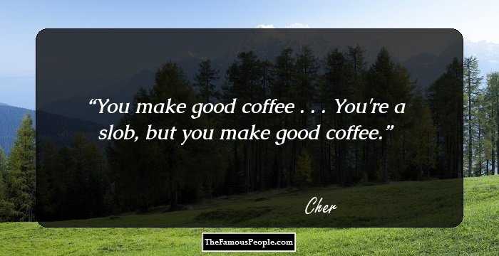 You make good coffee . . . You're a slob, but you make good coffee.