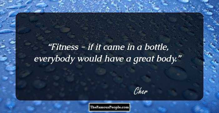 Fitness - if it came in a bottle, everybody would have a great body.