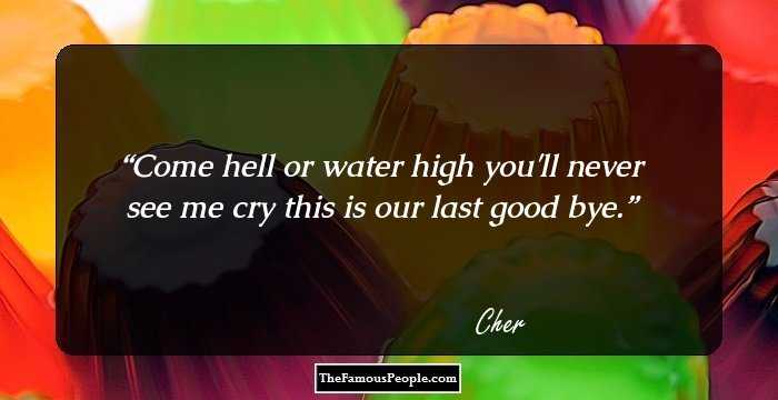Come hell or water high you'll never see me cry this is our last good bye.