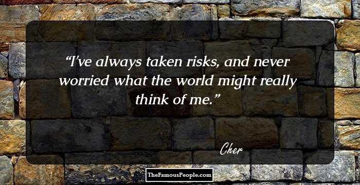 I've always taken risks, and never worried what the world might really think of me.