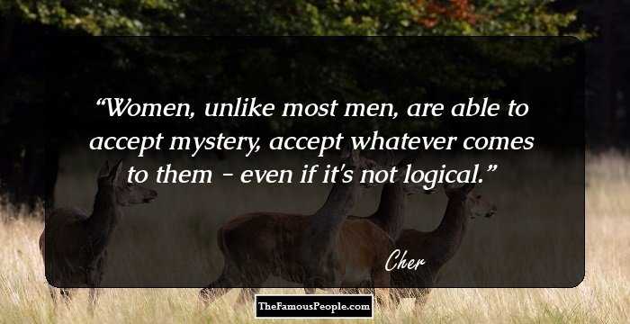 Women, unlike most men, are able to accept mystery, accept whatever comes to them - even if it's not logical.