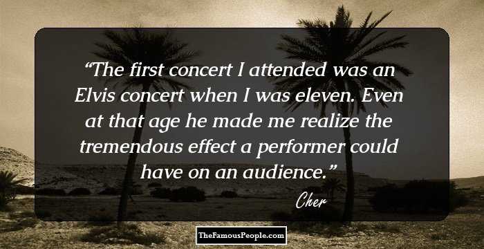 The first concert I attended was an Elvis concert when I was eleven. Even at that age he made me realize the tremendous effect a performer could have on an audience.